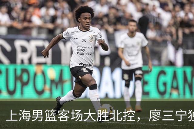 上海男篮客场大胜北控，廖三宁独得34分古德温贡献20+14